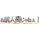 お前人間じゃねぇ！ ()