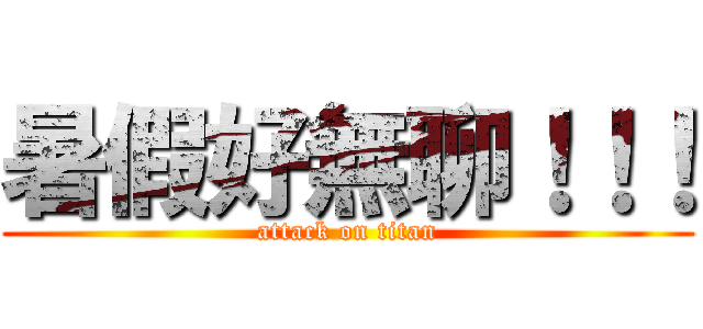 暑假好無聊！！！ (attack on titan)