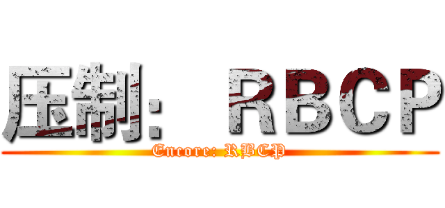 压制： ＲＢＣＰ (Encore: RBCP)