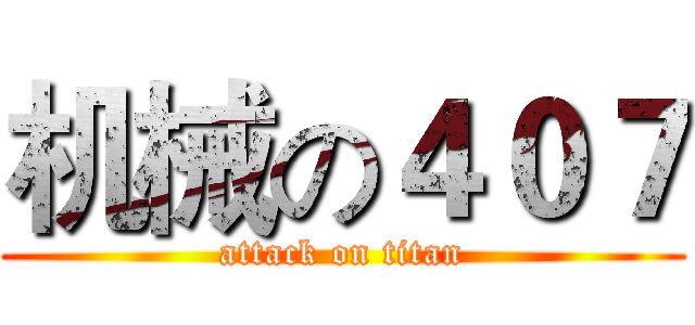 机械の４０７ (attack on titan)
