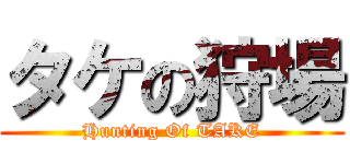タケの狩場 (Hunting Of TAKE)