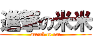 進撃の米米 (attack to eat)