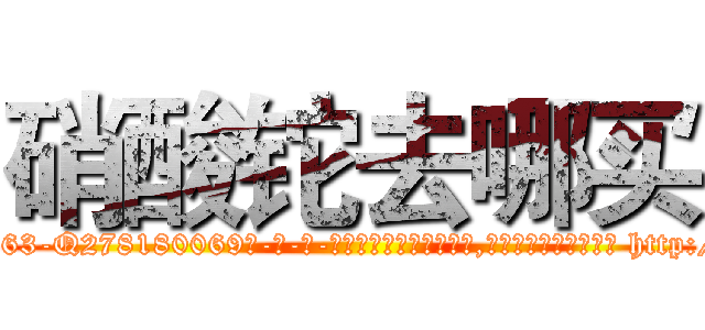 硝酸铊去哪买 (硝酸铊去哪买【电-186x2687x6963-Q278180069元-吉-药-业】我们做的是长期生意,靠的是老客户长期支持 http://sngk.net/e0VCMp
)