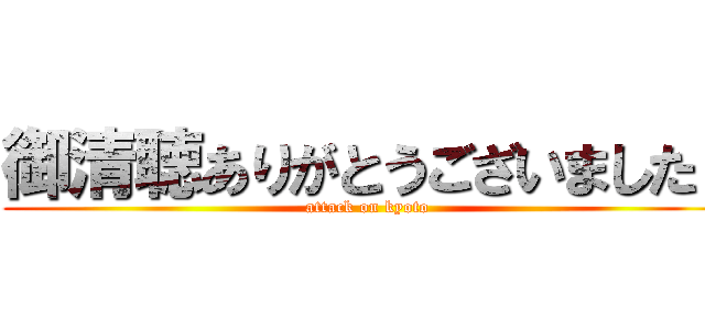 御清聴ありがとうございました！ (attack on kyoto)