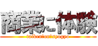 商業に体験 (taiken　on　syogyo)