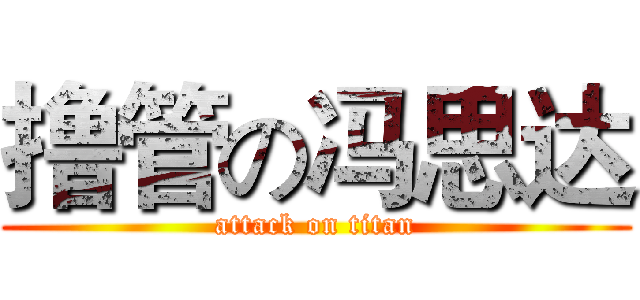 撸管の冯思达 (attack on titan)