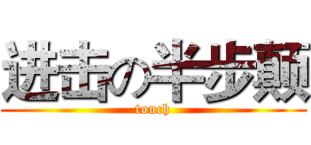 进击の半步颠 (touch)
