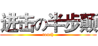 进击の半步颠 (touch)