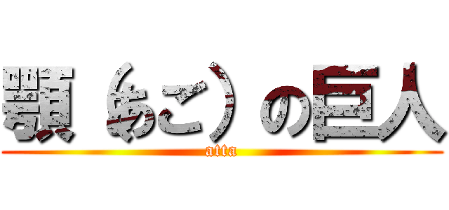 顎（あご）の巨人 (atta)