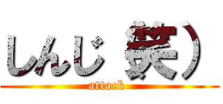 しんじ（笑） (attack )
