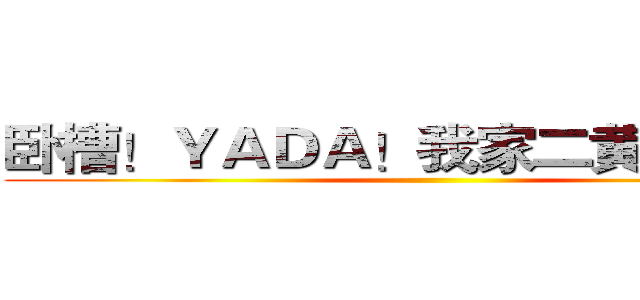 卧槽！ＹＡＤＡ！我家二黄是直的！ ()