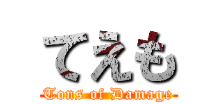 てえも (Tons of Damage)