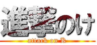 進撃のけ (attack on K)