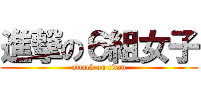 進撃の６組女子 (attack on titan)