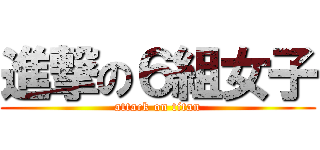 進撃の６組女子 (attack on titan)