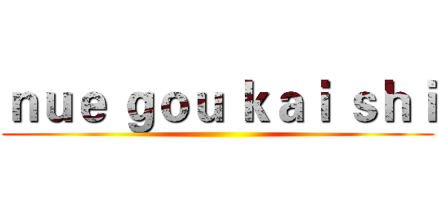 ｎｕｅ ｇｏｕ ｋａｉ ｓｈｉ ()
