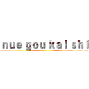 ｎｕｅ ｇｏｕ ｋａｉ ｓｈｉ ()