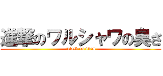 進撃のワルシャワの臭さ (attack on titan)