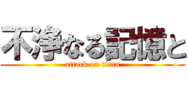 不浄なる記憶と (attack on titan)