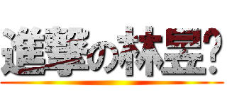 進撃の林昱筠 ()