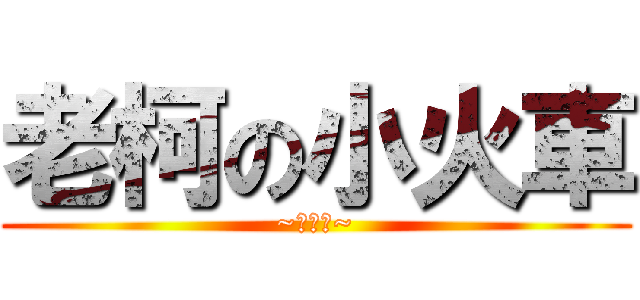 老柯の小火車 (~嘟嘟嘟~)