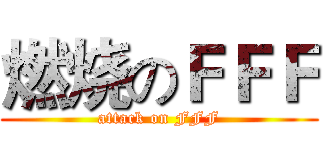 燃烧のＦＦＦ (attack on FFF)
