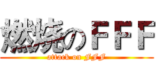 燃烧のＦＦＦ (attack on FFF)