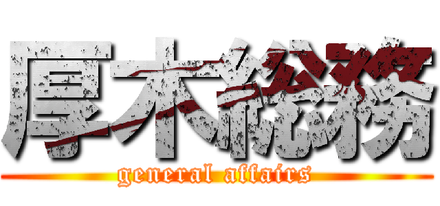 厚木総務 (general affairs)