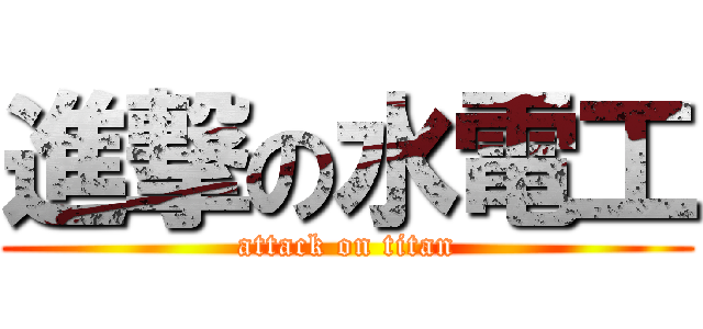 進撃の水電工 (attack on titan)