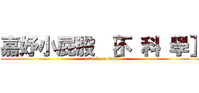 嘉妤小屁股 ［不 科 學］ (attack on titan)