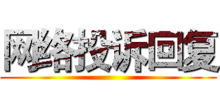 网络投诉回复 ()