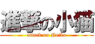 進撃の小猫 (attack on Neiko)