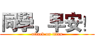 同學，早安！ (attack on titan)