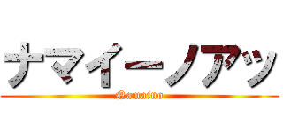 ナマイーノアッ (Namaino)