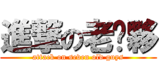 進撃の老傢夥 (attack on seven old guys)