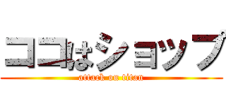 ココはショップ (attack on titan)