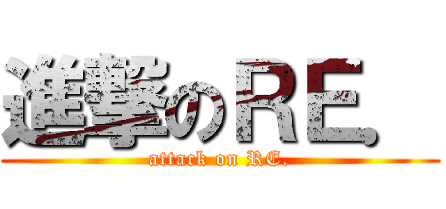 進撃のＲＥ． (attack on RE.)