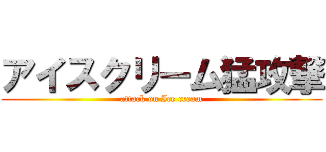 アイスクリーム猛攻撃 (attack on Ice cream)