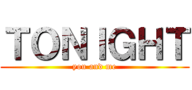 ＴＯＮＩＧＨＴ (you and me)