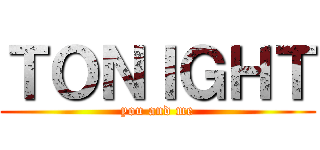 ＴＯＮＩＧＨＴ (you and me)
