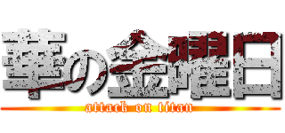 華の金曜日 (attack on titan)
