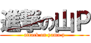 進撃の山Ｐ (attack on yama p)