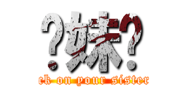 你妹啊 (attack on your sister ah)