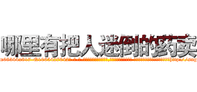 哪里有把人迷倒的药卖 (哪里有把人迷倒的药卖【电-话151x68344x817-Q1065427042元-吉-药-业】我们做的是长期生意,靠的是老客户长期支持 哪里有把人迷倒的药卖在发表了一篇http://sngk.net/49sDZW

参考消息网我们做的是长期生意,靠的是老客户长期支持也许我们早该意识到，就连鲍勃·霍斯金斯（金球奖戏剧类电影男主角 
)