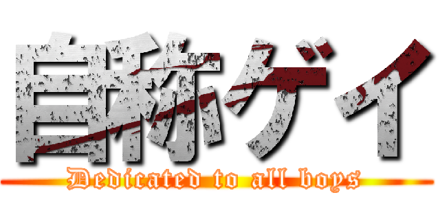 自称ゲイ (Dedicated to all boys)