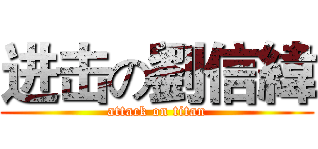 进击の劉信緯 (attack on titan)