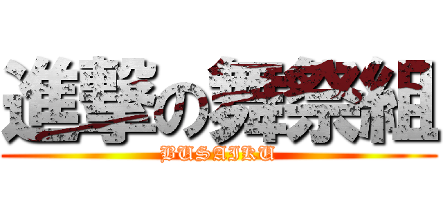 進撃の舞祭組 (BUSAIKU)