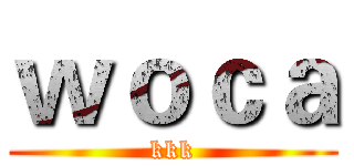 ｗｏｃａ (kkk)