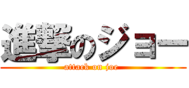 進撃のジョー (attack on joe )