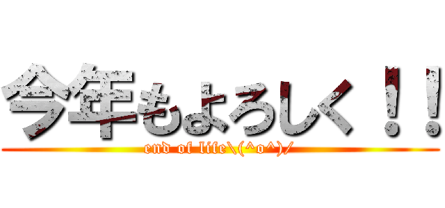 今年もよろしく！！ (end of life\(^o^)/)